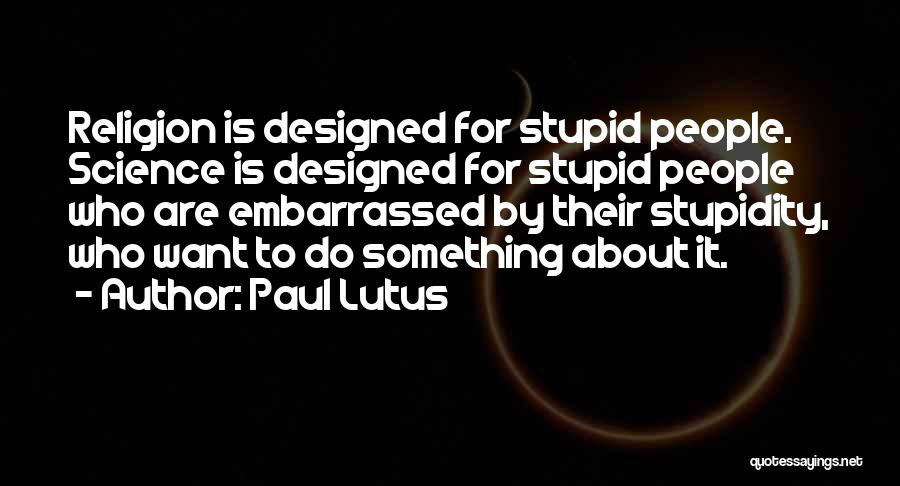 Paul Lutus Quotes: Religion Is Designed For Stupid People. Science Is Designed For Stupid People Who Are Embarrassed By Their Stupidity, Who Want