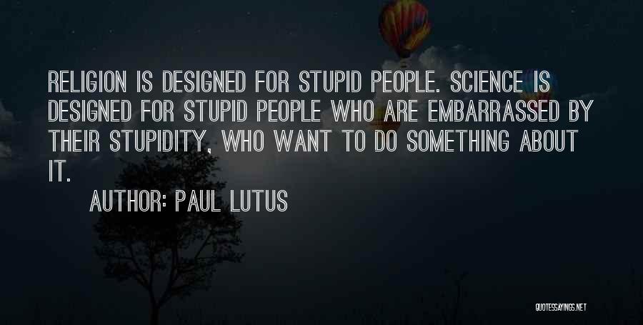 Paul Lutus Quotes: Religion Is Designed For Stupid People. Science Is Designed For Stupid People Who Are Embarrassed By Their Stupidity, Who Want