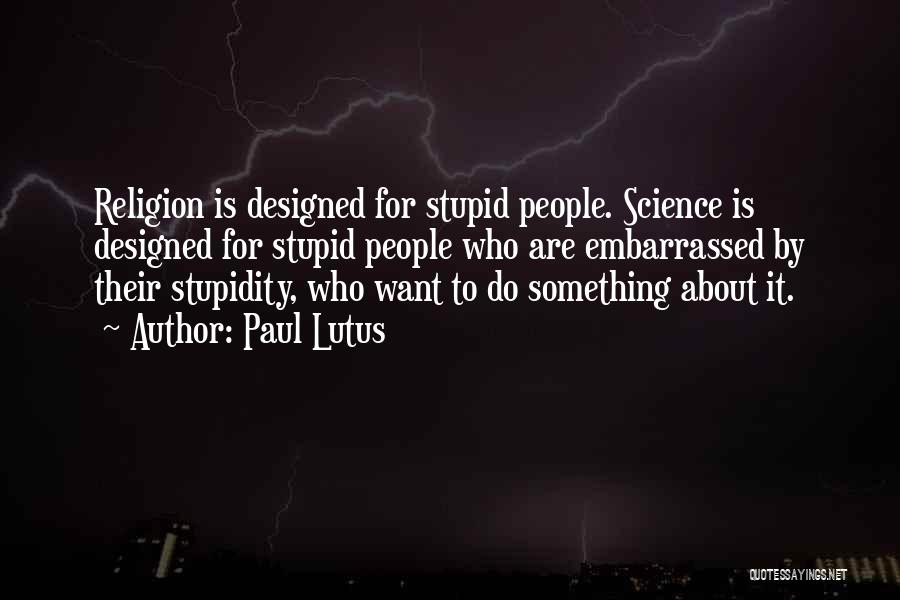 Paul Lutus Quotes: Religion Is Designed For Stupid People. Science Is Designed For Stupid People Who Are Embarrassed By Their Stupidity, Who Want