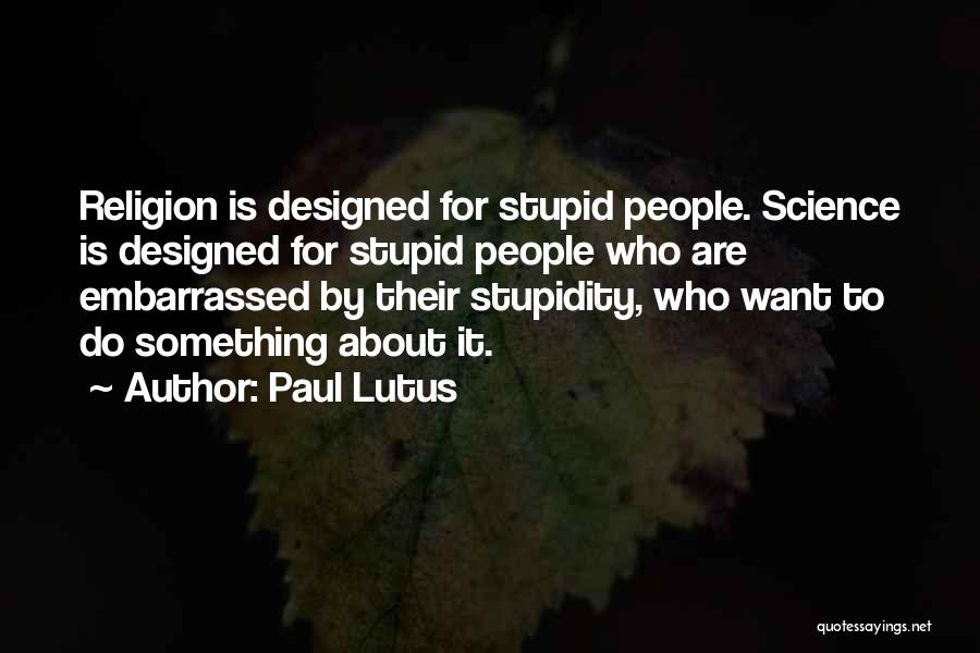 Paul Lutus Quotes: Religion Is Designed For Stupid People. Science Is Designed For Stupid People Who Are Embarrassed By Their Stupidity, Who Want