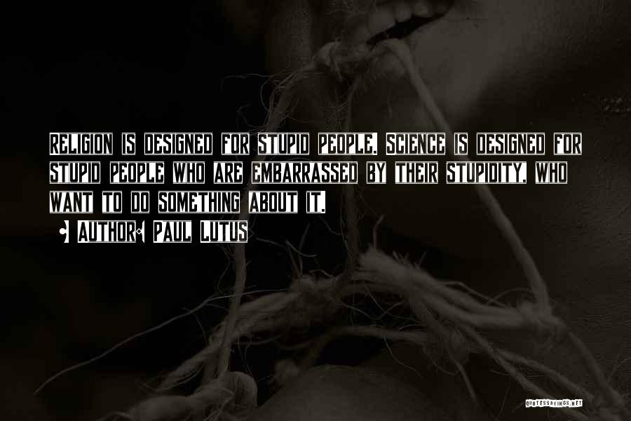 Paul Lutus Quotes: Religion Is Designed For Stupid People. Science Is Designed For Stupid People Who Are Embarrassed By Their Stupidity, Who Want