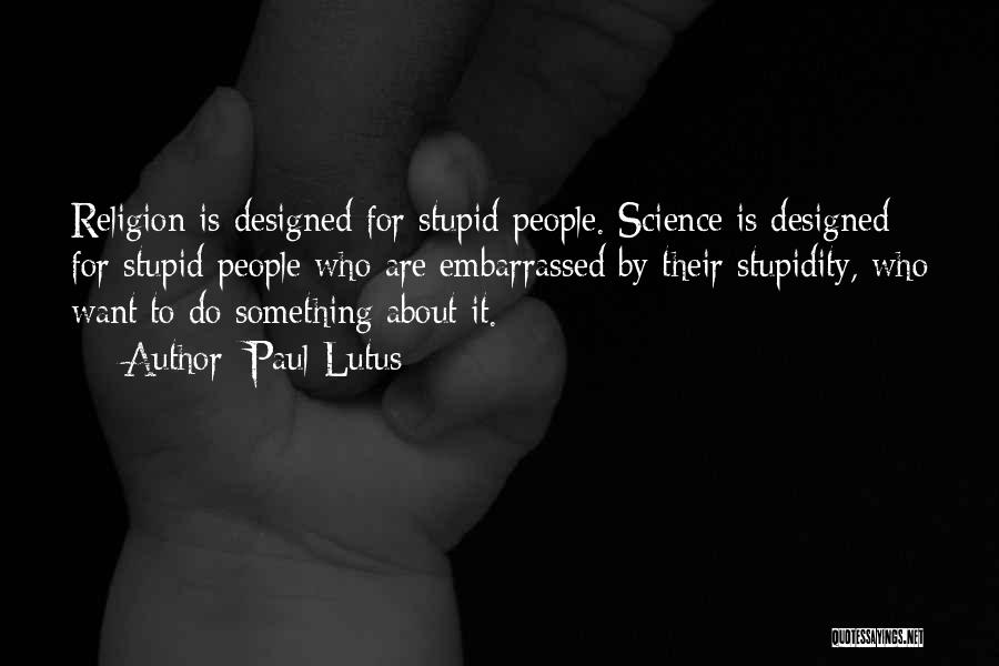 Paul Lutus Quotes: Religion Is Designed For Stupid People. Science Is Designed For Stupid People Who Are Embarrassed By Their Stupidity, Who Want