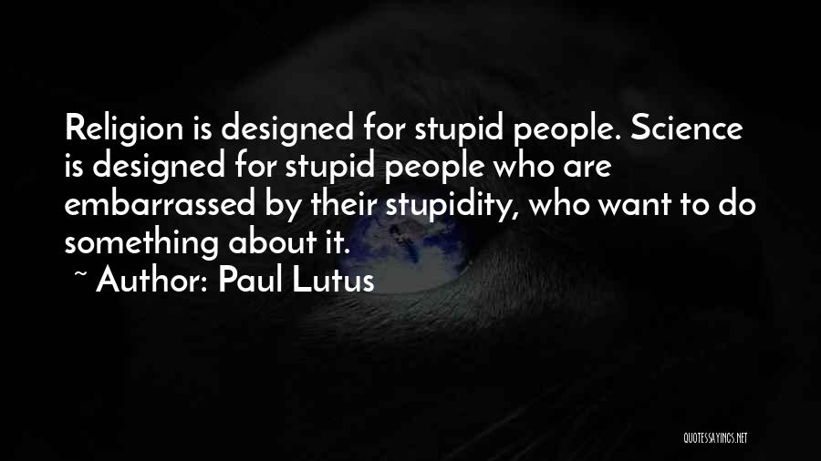 Paul Lutus Quotes: Religion Is Designed For Stupid People. Science Is Designed For Stupid People Who Are Embarrassed By Their Stupidity, Who Want