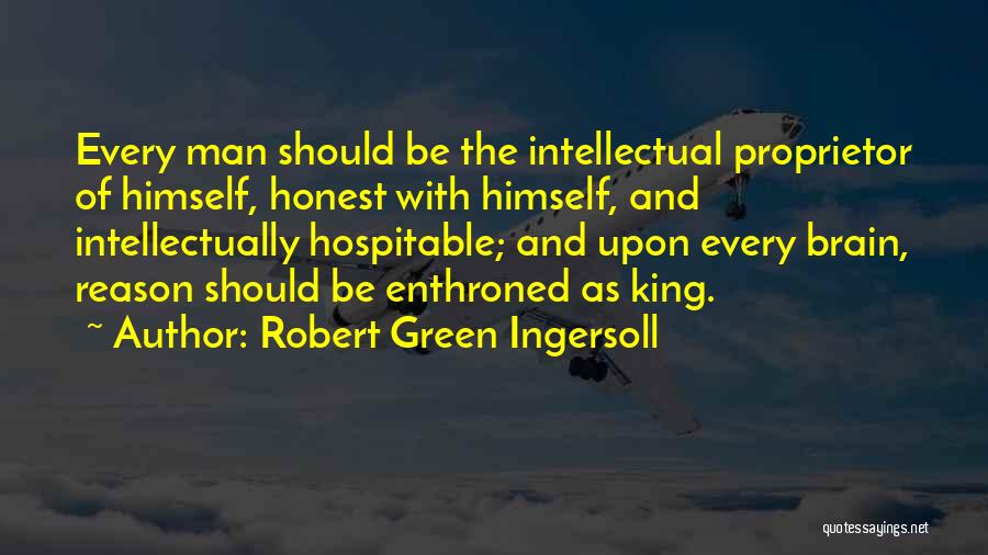 Robert Green Ingersoll Quotes: Every Man Should Be The Intellectual Proprietor Of Himself, Honest With Himself, And Intellectually Hospitable; And Upon Every Brain, Reason