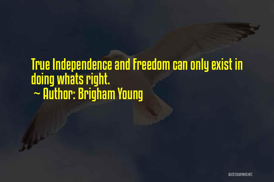 Brigham Young Quotes: True Independence And Freedom Can Only Exist In Doing Whats Right.