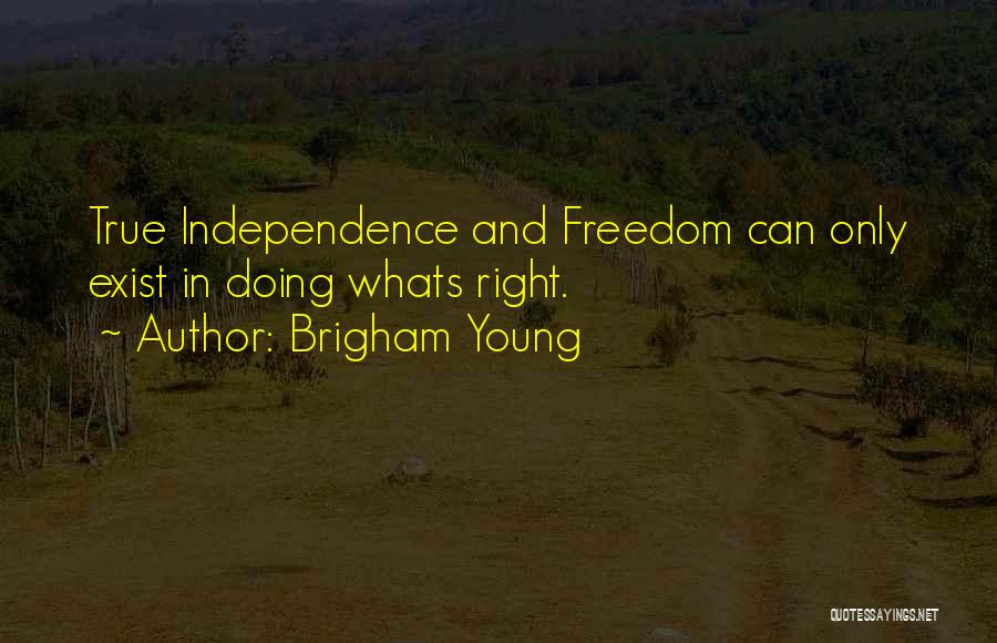 Brigham Young Quotes: True Independence And Freedom Can Only Exist In Doing Whats Right.