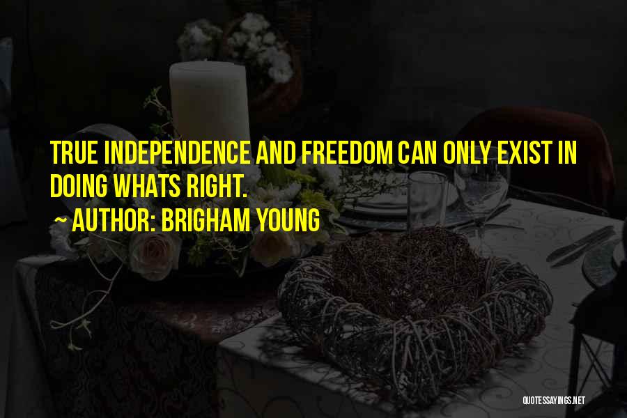 Brigham Young Quotes: True Independence And Freedom Can Only Exist In Doing Whats Right.