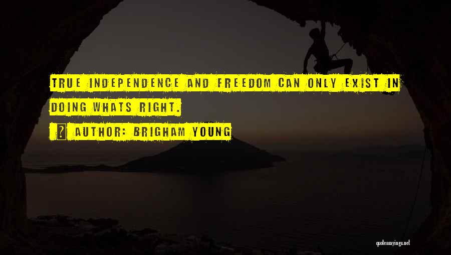 Brigham Young Quotes: True Independence And Freedom Can Only Exist In Doing Whats Right.