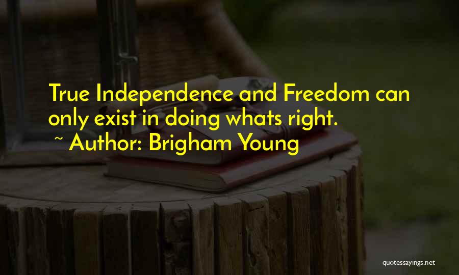Brigham Young Quotes: True Independence And Freedom Can Only Exist In Doing Whats Right.