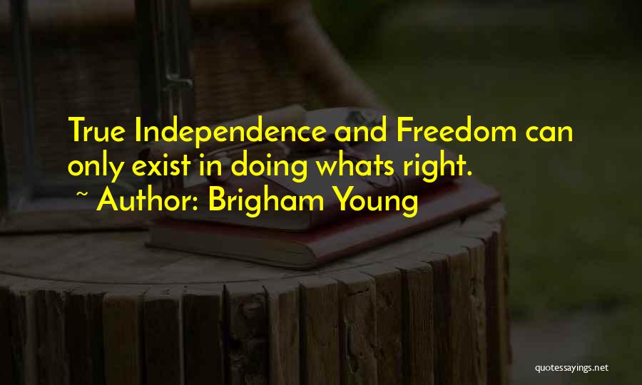 Brigham Young Quotes: True Independence And Freedom Can Only Exist In Doing Whats Right.