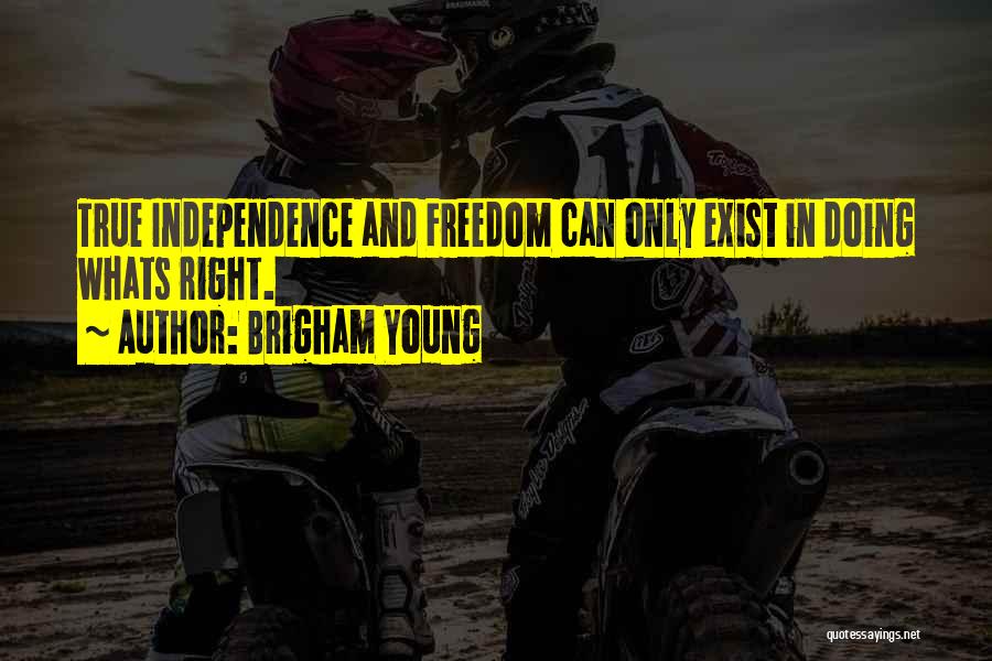 Brigham Young Quotes: True Independence And Freedom Can Only Exist In Doing Whats Right.