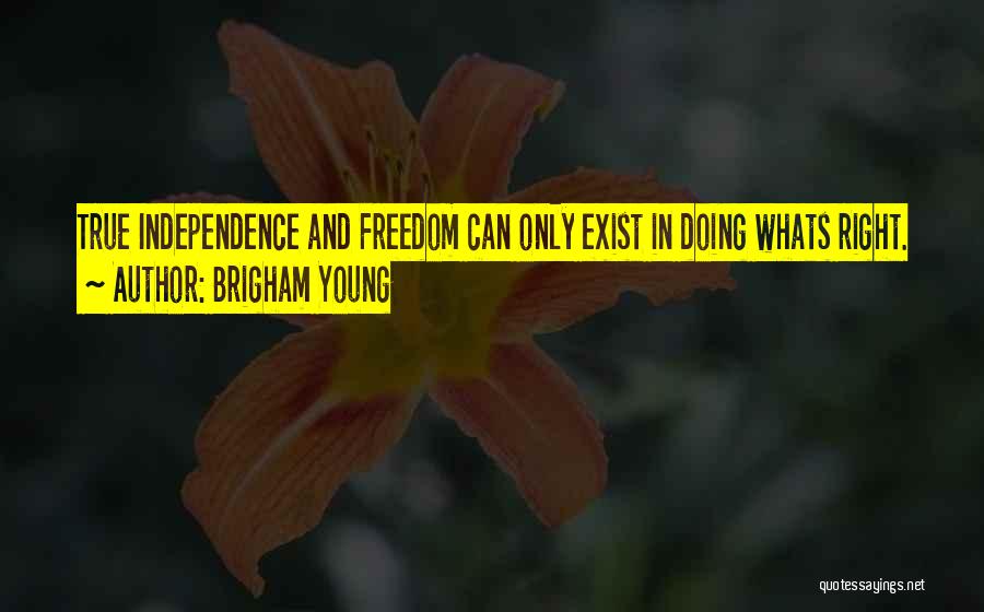 Brigham Young Quotes: True Independence And Freedom Can Only Exist In Doing Whats Right.