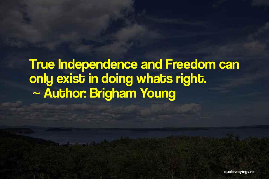 Brigham Young Quotes: True Independence And Freedom Can Only Exist In Doing Whats Right.