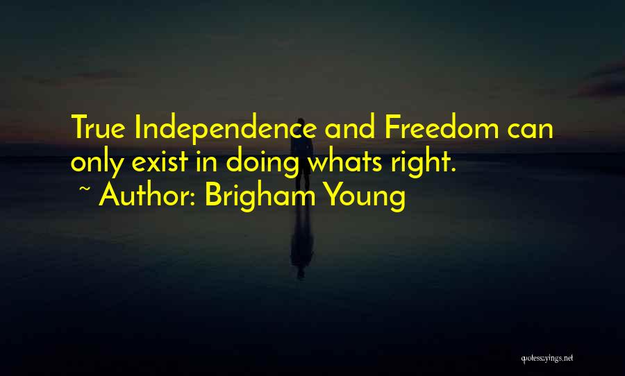 Brigham Young Quotes: True Independence And Freedom Can Only Exist In Doing Whats Right.