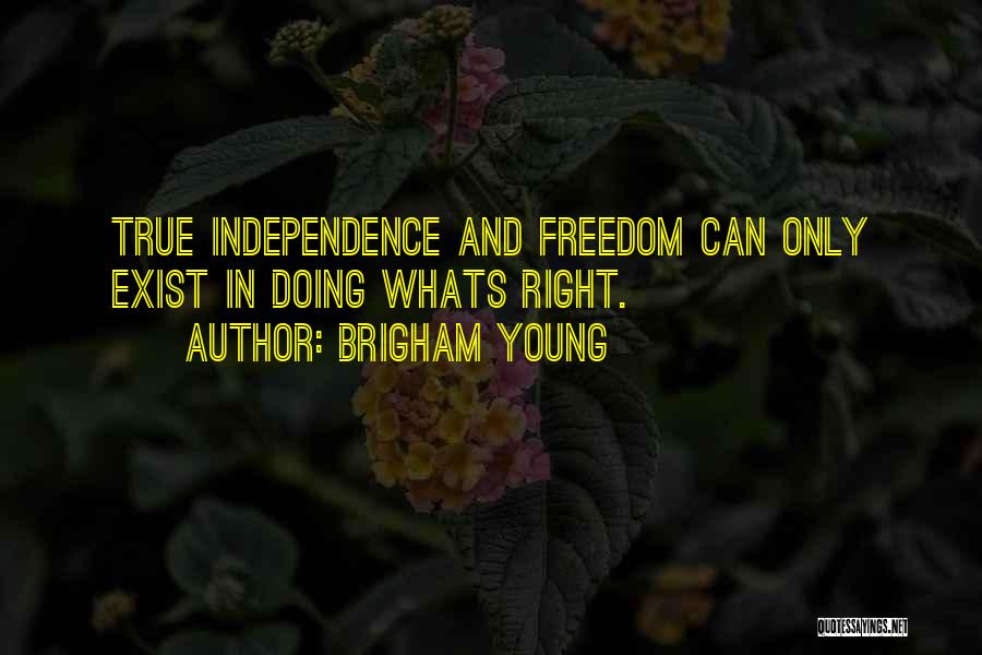 Brigham Young Quotes: True Independence And Freedom Can Only Exist In Doing Whats Right.