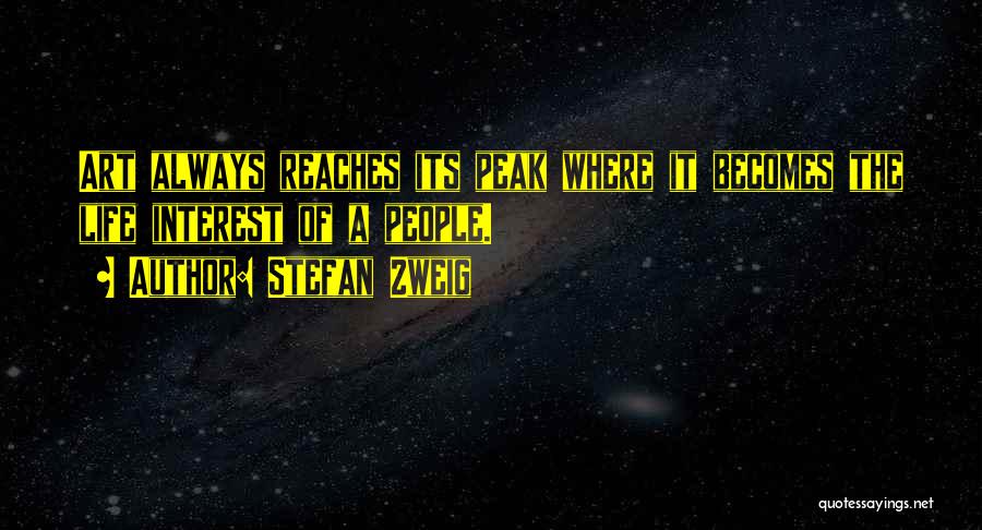 Stefan Zweig Quotes: Art Always Reaches Its Peak Where It Becomes The Life Interest Of A People.