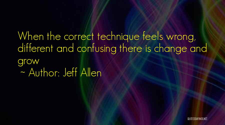 Jeff Allen Quotes: When The Correct Technique Feels Wrong, Different And Confusing There Is Change And Grow