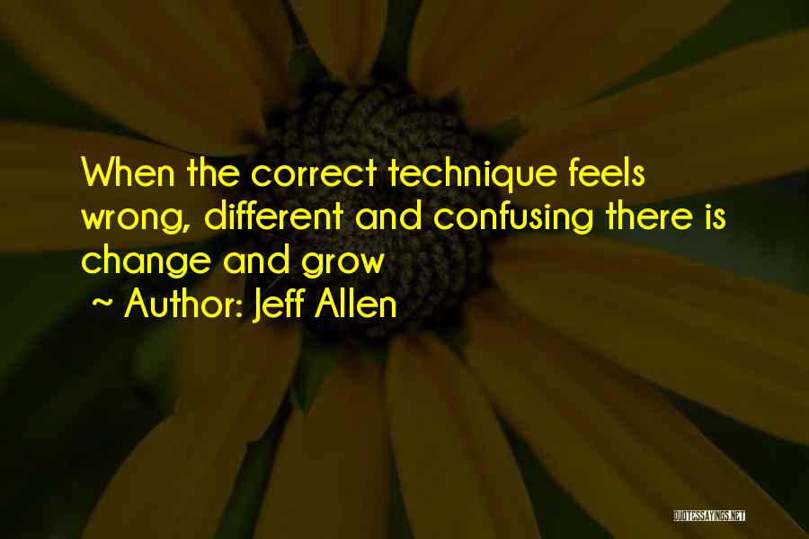 Jeff Allen Quotes: When The Correct Technique Feels Wrong, Different And Confusing There Is Change And Grow