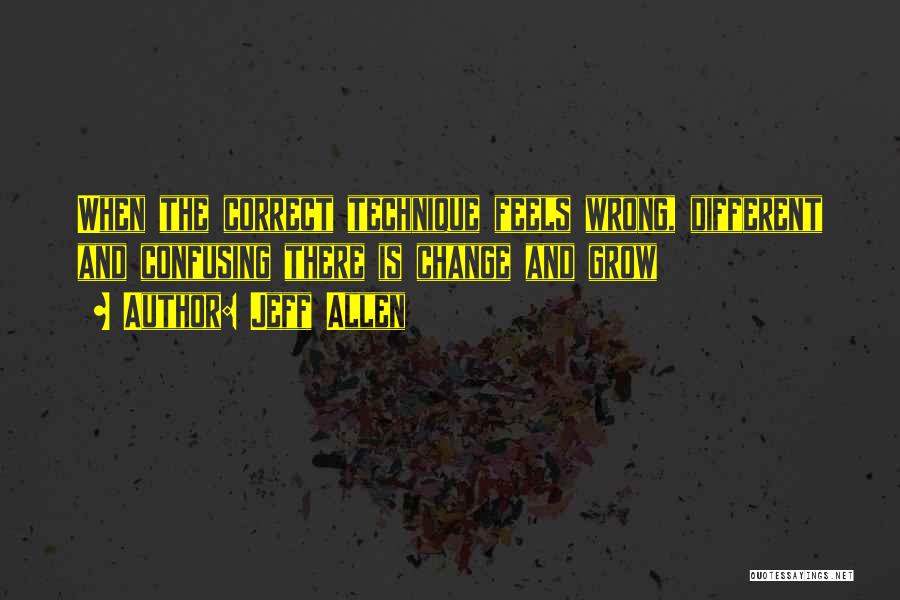 Jeff Allen Quotes: When The Correct Technique Feels Wrong, Different And Confusing There Is Change And Grow