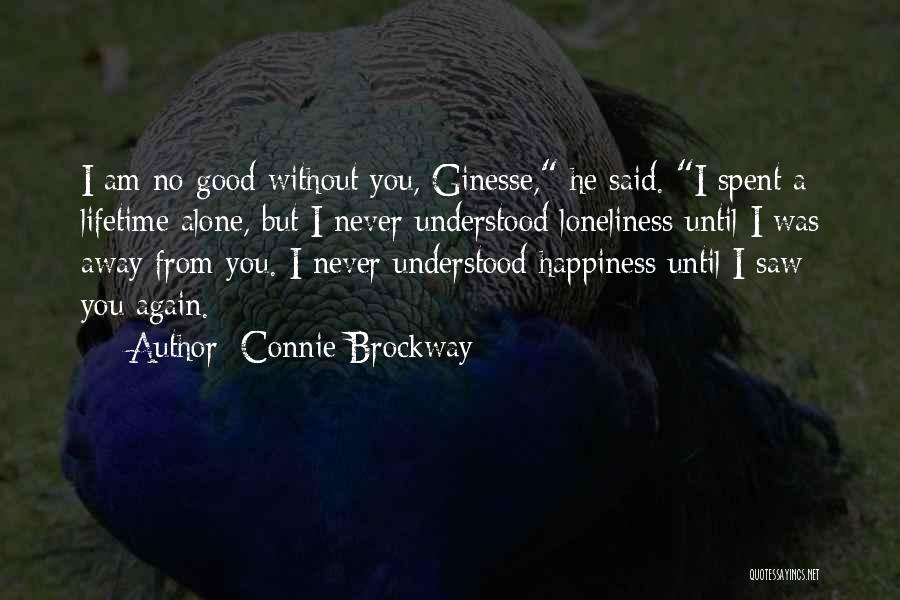 Connie Brockway Quotes: I Am No Good Without You, Ginesse, He Said. I Spent A Lifetime Alone, But I Never Understood Loneliness Until
