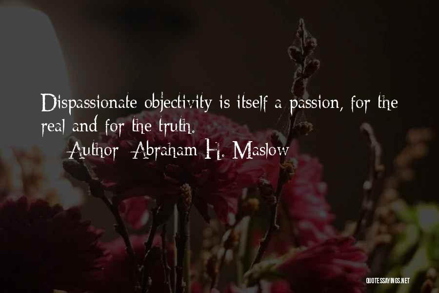 Abraham H. Maslow Quotes: Dispassionate Objectivity Is Itself A Passion, For The Real And For The Truth.