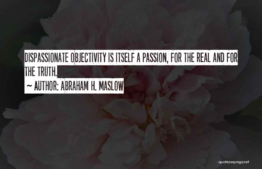 Abraham H. Maslow Quotes: Dispassionate Objectivity Is Itself A Passion, For The Real And For The Truth.