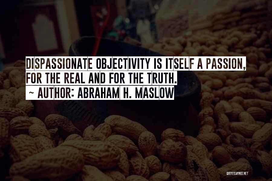 Abraham H. Maslow Quotes: Dispassionate Objectivity Is Itself A Passion, For The Real And For The Truth.