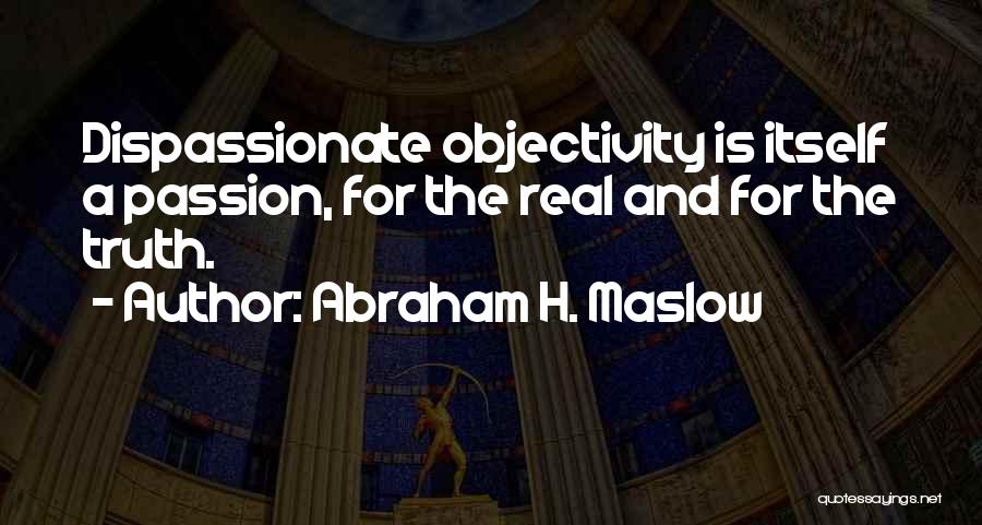 Abraham H. Maslow Quotes: Dispassionate Objectivity Is Itself A Passion, For The Real And For The Truth.