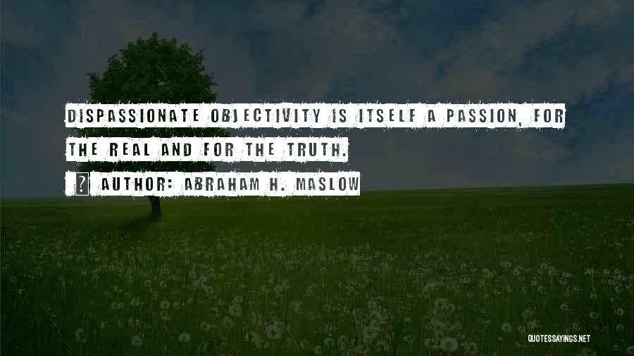 Abraham H. Maslow Quotes: Dispassionate Objectivity Is Itself A Passion, For The Real And For The Truth.