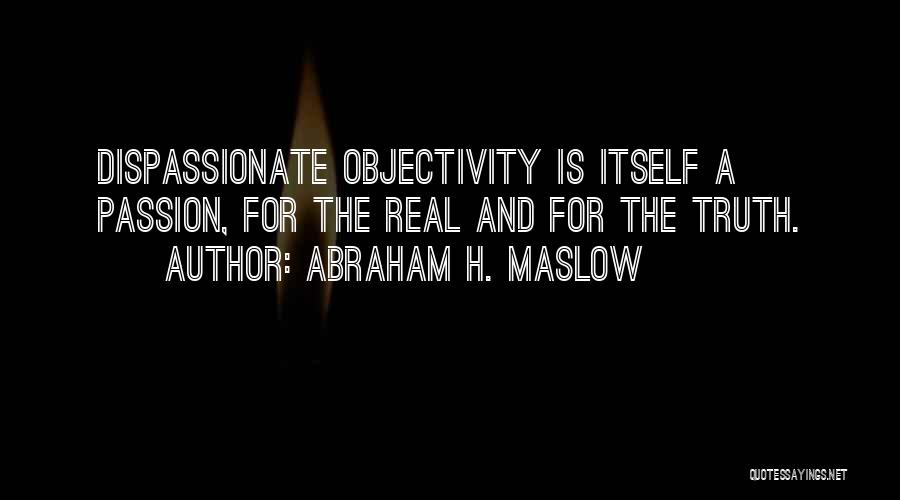 Abraham H. Maslow Quotes: Dispassionate Objectivity Is Itself A Passion, For The Real And For The Truth.