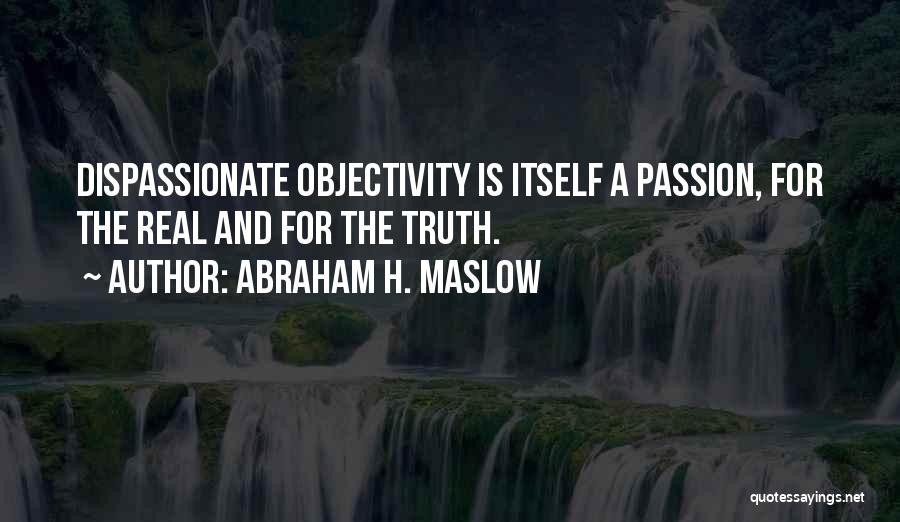 Abraham H. Maslow Quotes: Dispassionate Objectivity Is Itself A Passion, For The Real And For The Truth.