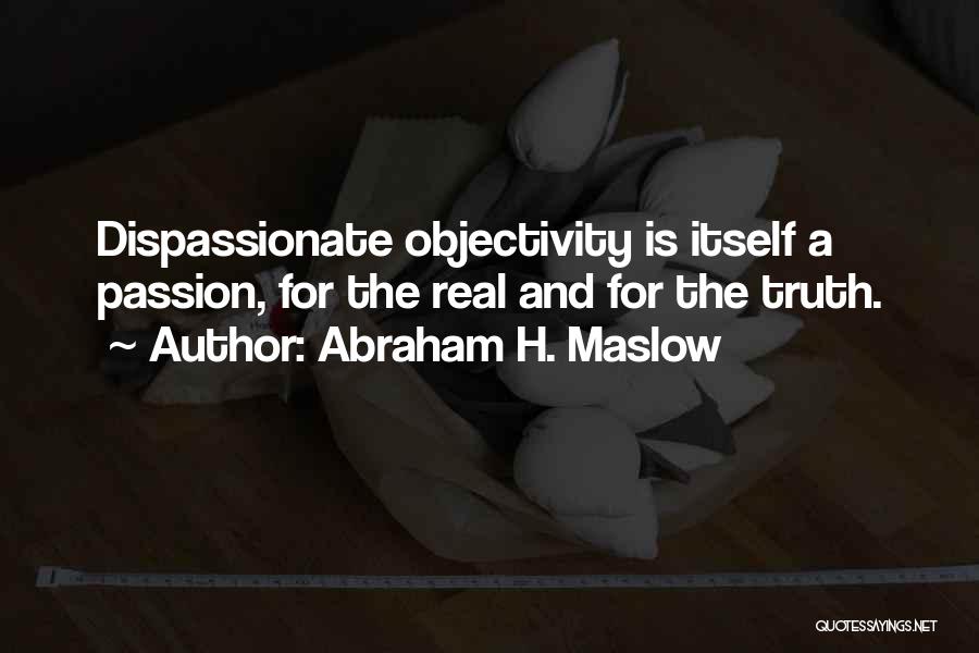 Abraham H. Maslow Quotes: Dispassionate Objectivity Is Itself A Passion, For The Real And For The Truth.