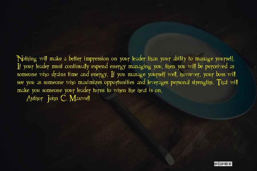 John C. Maxwell Quotes: Nothing Will Make A Better Impression On Your Leader Than Your Ability To Manage Yourself. If Your Leader Must Continually