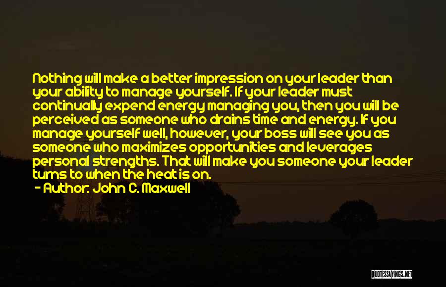 John C. Maxwell Quotes: Nothing Will Make A Better Impression On Your Leader Than Your Ability To Manage Yourself. If Your Leader Must Continually