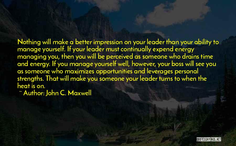 John C. Maxwell Quotes: Nothing Will Make A Better Impression On Your Leader Than Your Ability To Manage Yourself. If Your Leader Must Continually