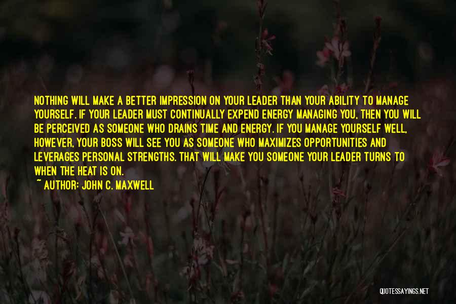 John C. Maxwell Quotes: Nothing Will Make A Better Impression On Your Leader Than Your Ability To Manage Yourself. If Your Leader Must Continually