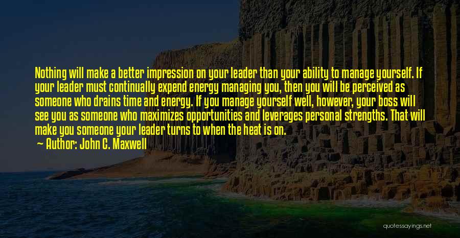 John C. Maxwell Quotes: Nothing Will Make A Better Impression On Your Leader Than Your Ability To Manage Yourself. If Your Leader Must Continually