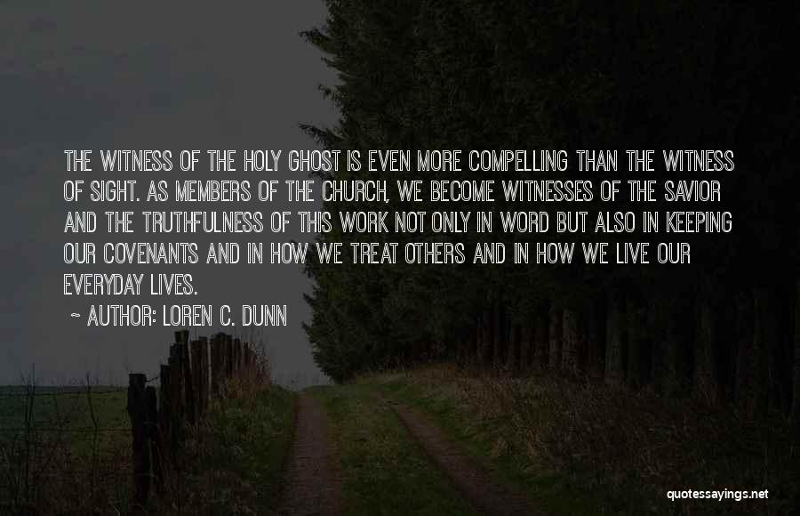 Loren C. Dunn Quotes: The Witness Of The Holy Ghost Is Even More Compelling Than The Witness Of Sight. As Members Of The Church,