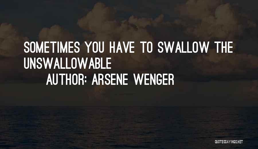 Arsene Wenger Quotes: Sometimes You Have To Swallow The Unswallowable