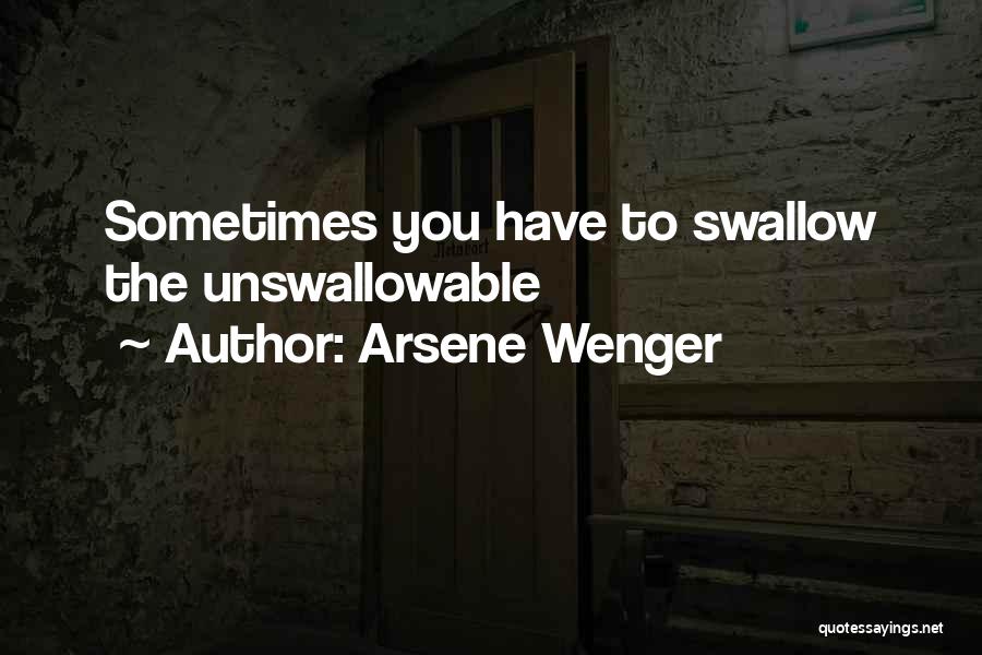 Arsene Wenger Quotes: Sometimes You Have To Swallow The Unswallowable