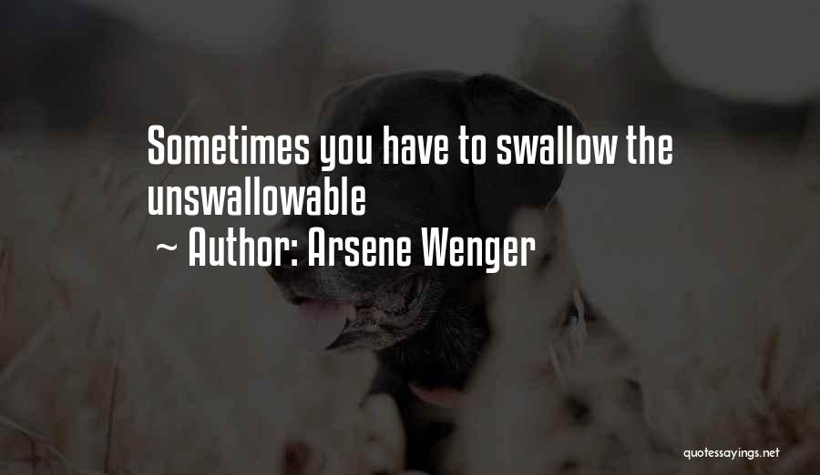 Arsene Wenger Quotes: Sometimes You Have To Swallow The Unswallowable