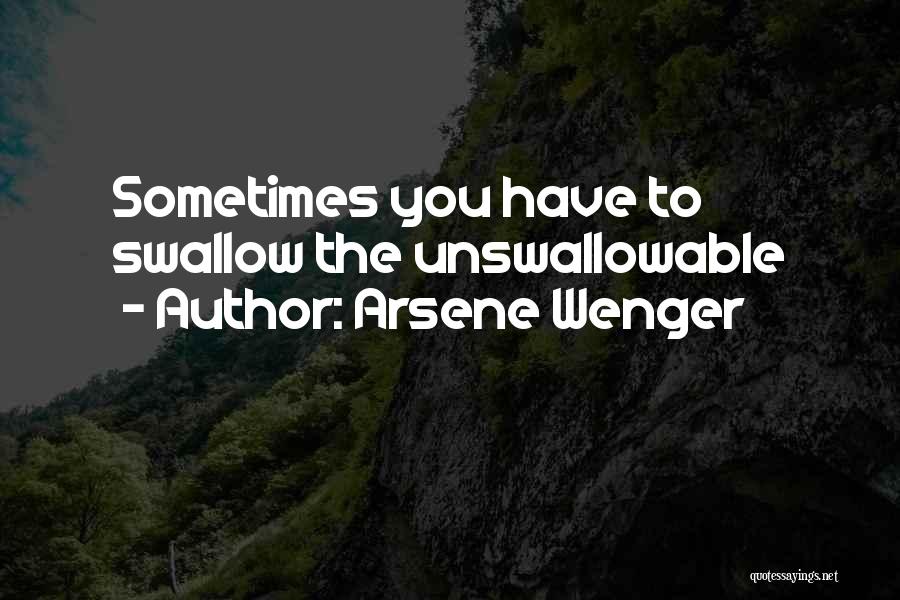 Arsene Wenger Quotes: Sometimes You Have To Swallow The Unswallowable