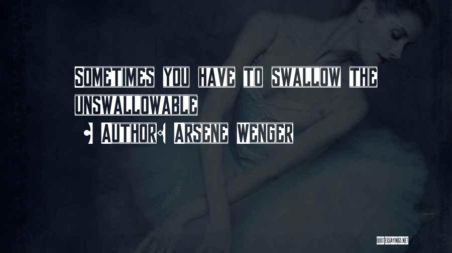 Arsene Wenger Quotes: Sometimes You Have To Swallow The Unswallowable