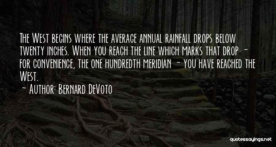 Bernard DeVoto Quotes: The West Begins Where The Average Annual Rainfall Drops Below Twenty Inches. When You Reach The Line Which Marks That