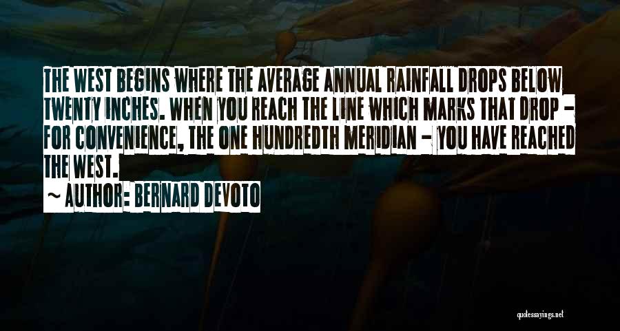 Bernard DeVoto Quotes: The West Begins Where The Average Annual Rainfall Drops Below Twenty Inches. When You Reach The Line Which Marks That