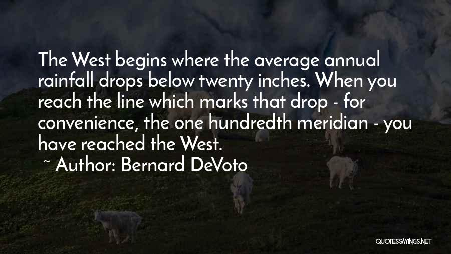 Bernard DeVoto Quotes: The West Begins Where The Average Annual Rainfall Drops Below Twenty Inches. When You Reach The Line Which Marks That