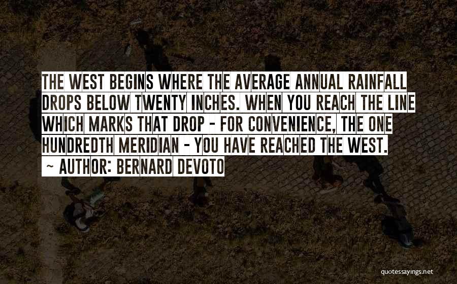 Bernard DeVoto Quotes: The West Begins Where The Average Annual Rainfall Drops Below Twenty Inches. When You Reach The Line Which Marks That
