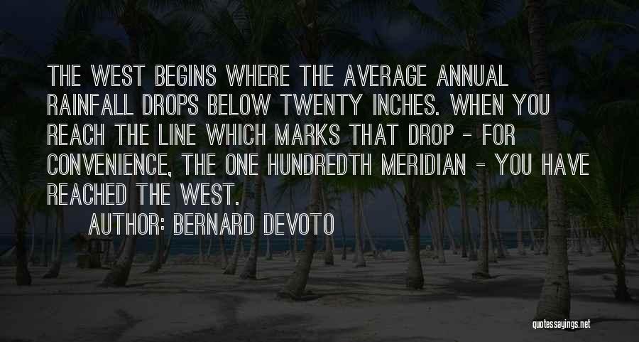 Bernard DeVoto Quotes: The West Begins Where The Average Annual Rainfall Drops Below Twenty Inches. When You Reach The Line Which Marks That