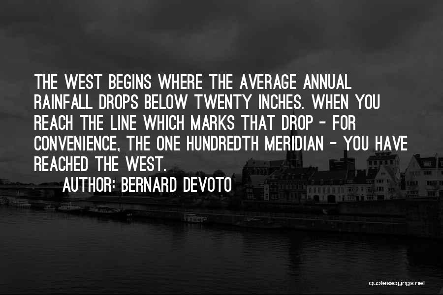 Bernard DeVoto Quotes: The West Begins Where The Average Annual Rainfall Drops Below Twenty Inches. When You Reach The Line Which Marks That
