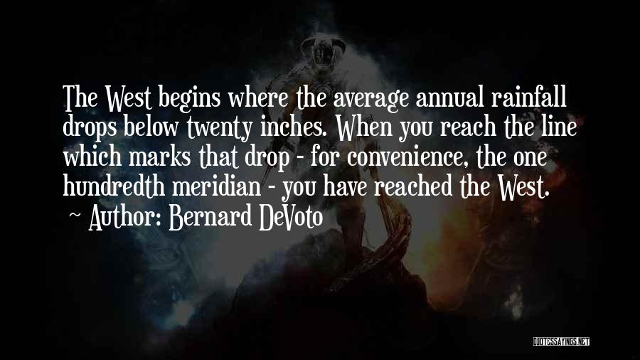 Bernard DeVoto Quotes: The West Begins Where The Average Annual Rainfall Drops Below Twenty Inches. When You Reach The Line Which Marks That